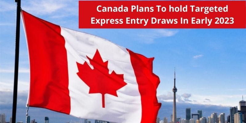 Canada Plans To Hold Targeted Express Entry Draws In Early 2023