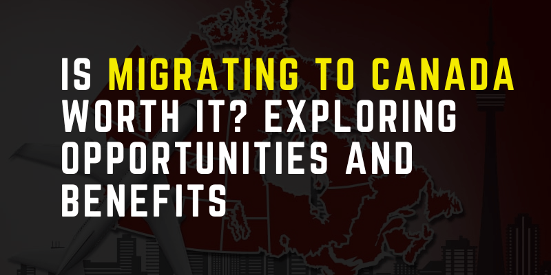 Is migrating to Canada worth it? Exploring opportunities and benefits